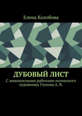 Елена Колобова. Дубовый лист. C живописными работами ногинского художника Глухова А. В.