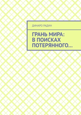 Динаро Радин. Грань мира: в поисках потерянного…