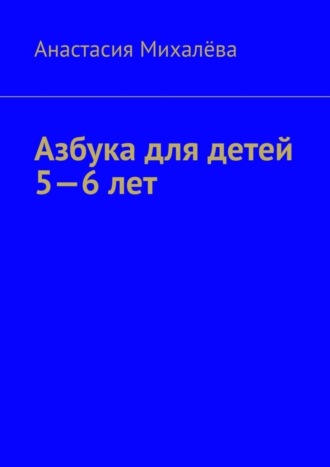 Анастасия Михалёва. Азбука для детей 5—6 лет