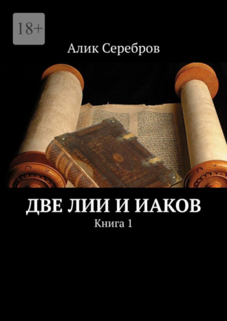 Алик Серебров. Две Лии и Иаков. Книга 1