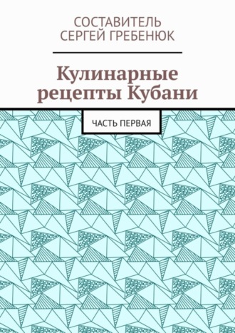 Обложка книги «Кулинарные рецепты Кубани. Часть первая»