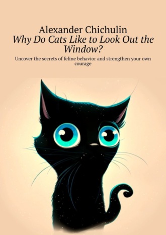 Обложка книги «Why do cats like to look out the window? Uncover the secrets of feline behavior and strengthen your own courage»