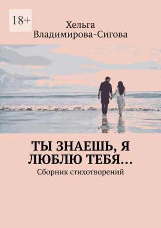 Хельга Владимирова-Сигова. Ты знаешь, я люблю тебя… Сборник стихотворений