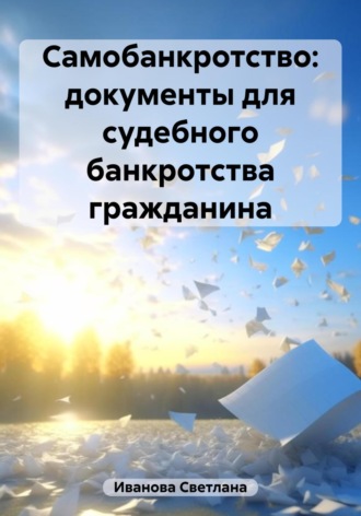 Светлана Валерьевна Иванова. Самобанкротство: документы для судебного банкротства гражданина