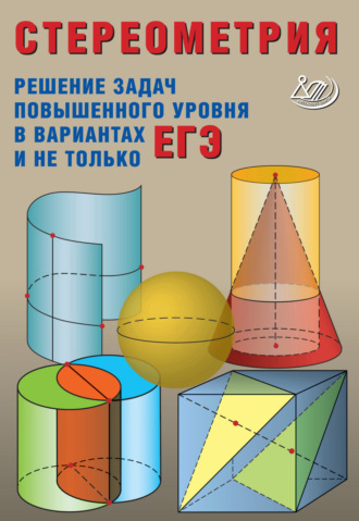 Обложка книги «Стереометрия. Решение задач повышенного уровня в вариантах ЕГЭ и не только»