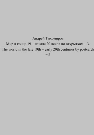 Обложка книги «Мир в конце 19 – начале 20 веков по открыткам – 3. The world in the late 19th – early 20th centuries by postcards – 3»