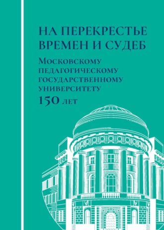 Обложка книги «На перекрестье времен и судеб. Московскому педагогическому государственному университету 150 лет»