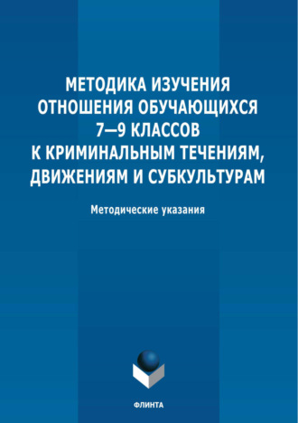 А. С. Ильин. Методика изучения отношения обучающихся 7-9 классов к криминальным течениям, движениям и субкультурам