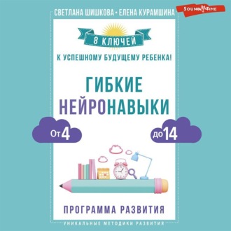 Обложка книги «Гибкие нейронавыки. 8 ключей к успешному будущему ребенка! От 4 до 14 лет»