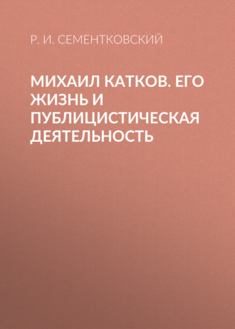 Обложка книги «Михаил Катков. Его жизнь и публицистическая деятельность»