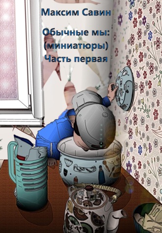 Обычные мы. Миниатюры. Часть первая. Максим Савин