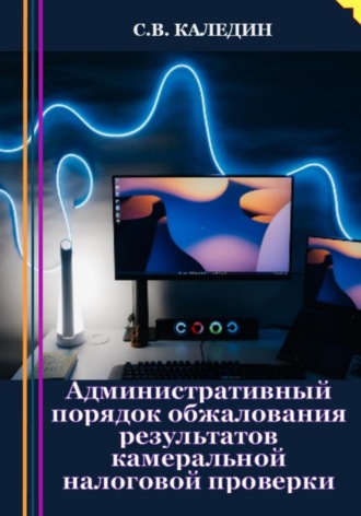 Обложка книги «Административный порядок обжалования результатов камеральной налоговой проверки»