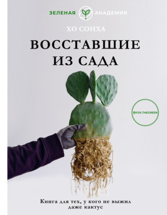 Обложка книги «Восставшие из сада. Книга для тех, у кого даже кактус не выжил»