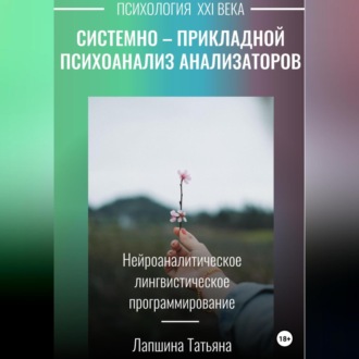 Обложка книги «Системно-прикладной психоанализ анализаторов (сенсорных каналов), выводящих и принимающих информацию, или Нейроаналитическое лингвистическое программирование»
