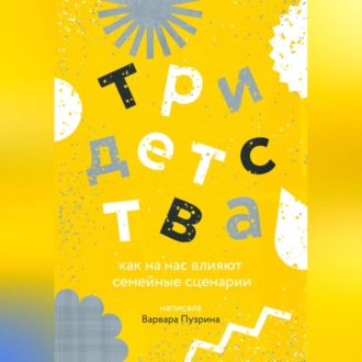 Обложка книги «Три детства. Как на нас влияют семейные сценарии»