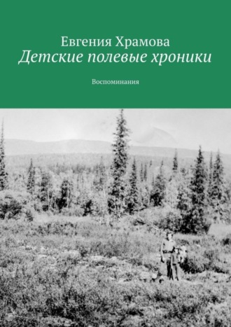 Евгения Храмова. Детские полевые хроники. Воспоминания