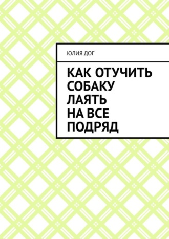 Юлия Дог. Как отучить собаку лаять на все подряд