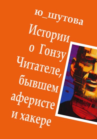 Обложка книги «Истории о Гонзу Читателе, бывшем аферисте и хакере»