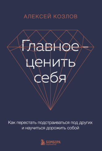 Обложка книги «Главное – ценить себя. Как перестать подстраиваться под других и научиться дорожить собой»