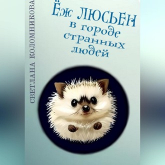 Обложка книги «Ёж Люсьен в городе странных людей»