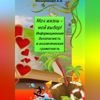Обложка книги «Моя жизнь – мой выбор! Информационная безопасность и аналитическая грамотность»