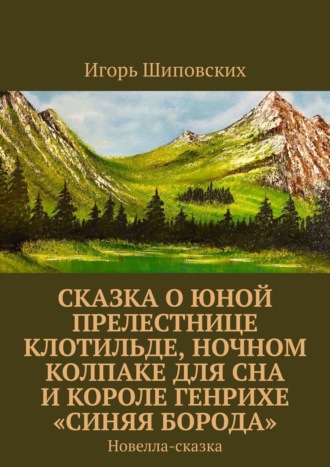 Обложка книги «Сказка о юной прелестнице Клотильде, ночном колпаке для сна и короле Генрихе «синяя борода». Новелла-сказка»