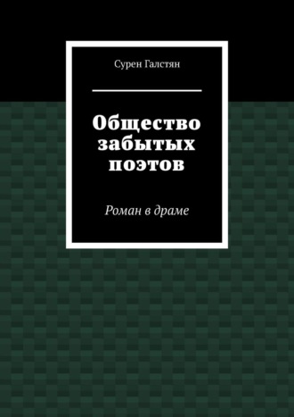 Сурен Галстян. Общество забытых поэтов. Роман в драме