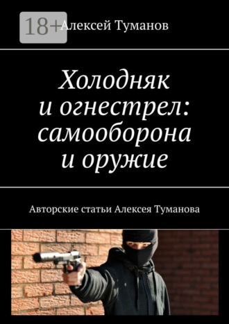 Обложка книги «Холодняк и огнестрел: самооборона и оружие. Авторские статьи Алексея Туманова»
