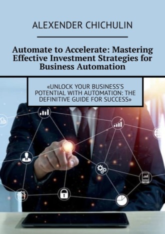 Обложка книги «Automate to Accelerate: Mastering Effective Investment Strategies for Business Automation»