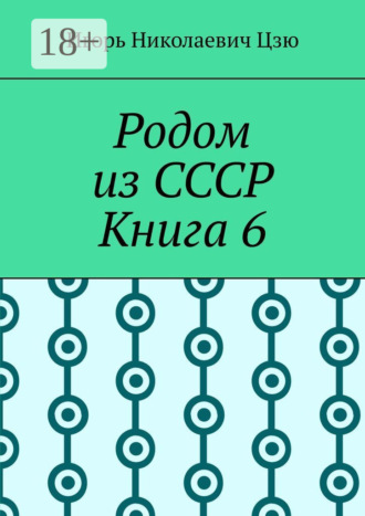 Игорь Николаевич Цзю. Родом из СССР. Книга 6