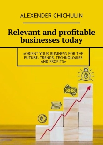 Обложка книги «Relevant and profitable businesses today. Orient your business for the future: trends, technologies and profits»