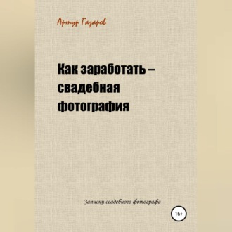 Обложка книги «Как заработать – свадебная фотография. Записки свадебного фотографа»
