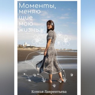 Обложка книги «Моменты, меняющие мою жизнь.»