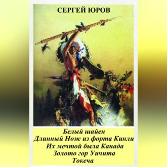 Обложка книги «Белый шайен. Длинный Нож из форта Кинли. Их мечтой была Канада. Золото гор Уичита. Токеча»