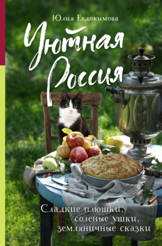 Юлия Евдокимова. Уютная Россия. Сладкие плюшки, соленые ушки, земляничные сказки