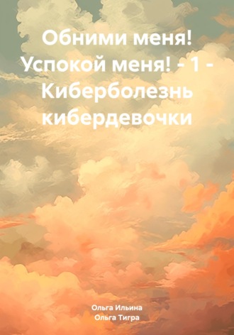 Обложка книги «Обними меня! Успокой меня! – 1 – Киберболезнь кибердевочки»