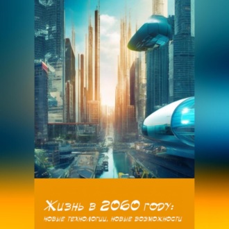 Обложка книги «Жизнь в 2060 году: новые технологии, новые возможности»