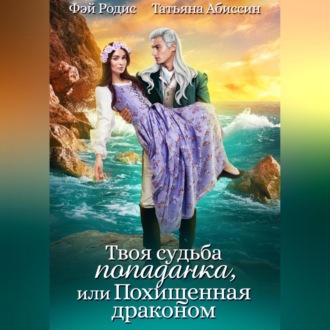 Обложка книги «Твоя судьба-попаданка, или Похищенная драконом»