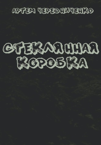 Артём Андреевич Чередниченко. Стеклянная коробка
