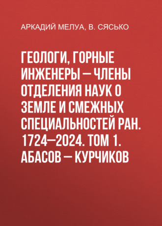 Обложка книги «Геологи, горные инженеры – члены Отделения наук о Земле и смежных специальностей РАН. 1724–2024. Том 1. Абасов – Курчиков»