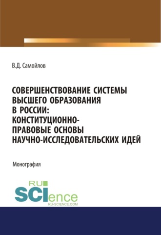 Василий Дмитриевич Самойлов. Совершенствование системы высшего образования в России: конституционно-правовые основы научно-исследовательских идей. (Аспирантура, Магистратура). Монография.