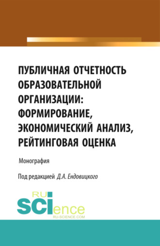Дмитрий Александрович Ендовицкий. Публичная отчетность образовательной организации: формирование, экономический анализ, рейтинговая оценка. (Аспирантура, Бакалавриат, Магистратура, Специалитет). Монография.