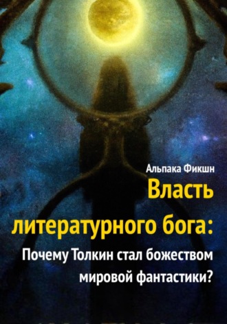 Обложка книги «Власть литературного бога: Почему Толкин стал божеством мировой фантастики?»