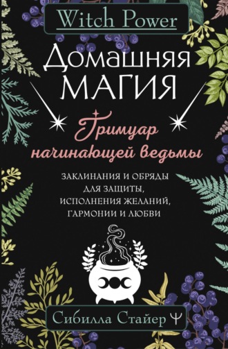 Обложка книги «Домашняя магия. Гримуар начинающей ведьмы. Заклинания и обряды для защиты, исполнения желаний, гармонии и любви»