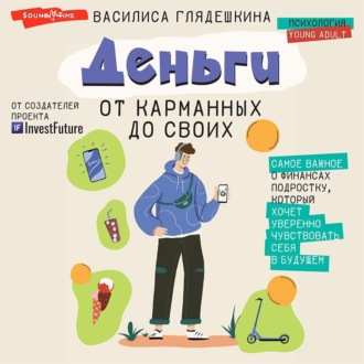 Обложка книги «Деньги: от карманных до своих. Самое важное о финансах подростку, который хочет уверенно чувствовать себя в будущем»