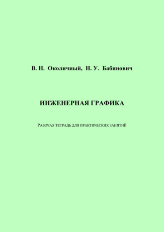 В. Н. Околичный. Инженерная графика. Рабочая тетрадь для практических занятий