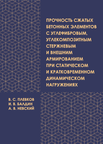 В. С. Плевков. Прочность сжатых бетонных элементов с углефибровым, углекомпозитным стержневым и внешним армированием при статическом и кратковременном динамическом нагружениях