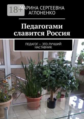 Марина Сергеевна Аглоненко. Педагогами славится Россия. Педагог – это лучший наставник