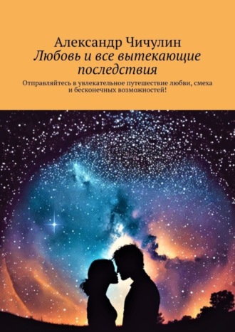 Обложка книги «Любовь и все вытекающие последствия. Отправляйтесь в увлекательное путешествие любви, смеха и бесконечных возможностей!»