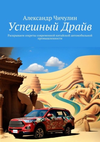 Обложка книги «Успешный Драйв. Раскрываем секреты современной китайской автомобильной промышленности»